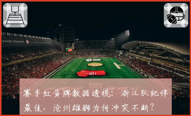 赛季红黄牌数据透视：浙江队纪律最佳，沧州雄狮为何冲突不断？