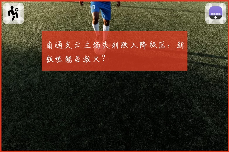 南通支云主场失利跌入降级区,新教练能否救火?