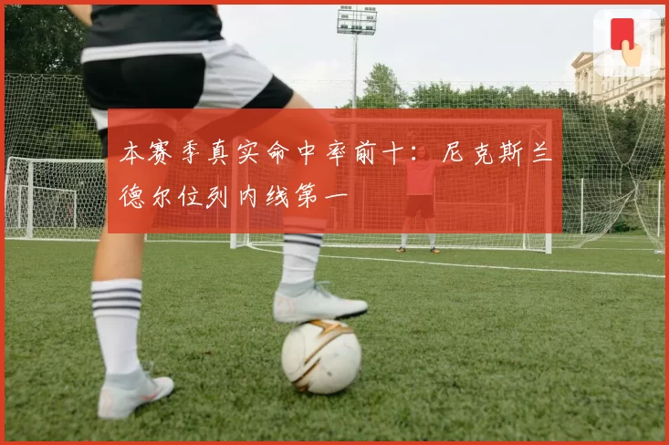 本赛季真实命中率前十:尼克斯兰德尔位列内线第一