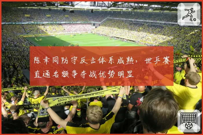 陈幸同防守反击体系成熟，世乒赛直通名额争夺战优势明显