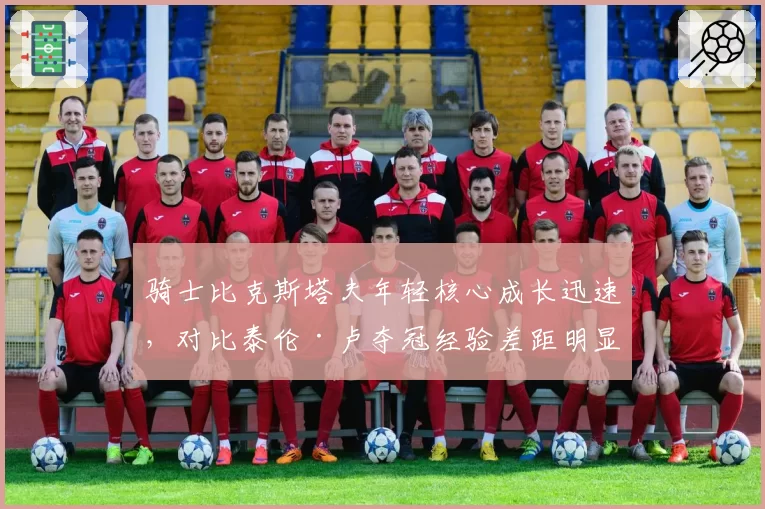 骑士比克斯塔夫年轻核心成长迅速，对比泰伦·卢夺冠经验差距明显