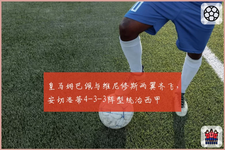 皇马姆巴佩与维尼修斯两翼齐飞，安切洛蒂4-3-3阵型统治西甲