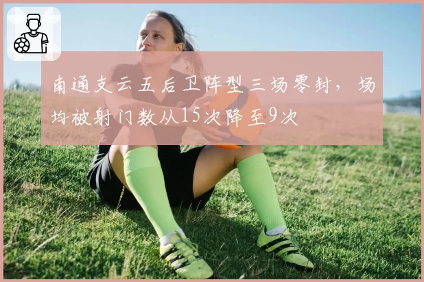 南通支云五后卫阵型三场零封，场均被射门数从15次降至9次
