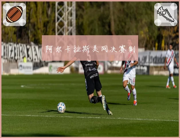 阿尔卡拉斯美网决赛制
