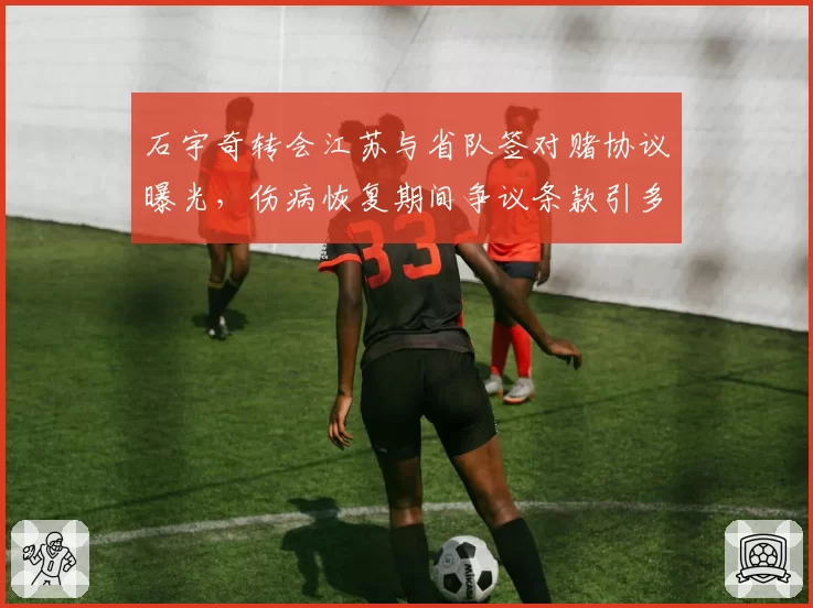 石宇奇转会江苏与省队签对赌协议曝光,伤病恢复期间争议条款引多方声讨__br_