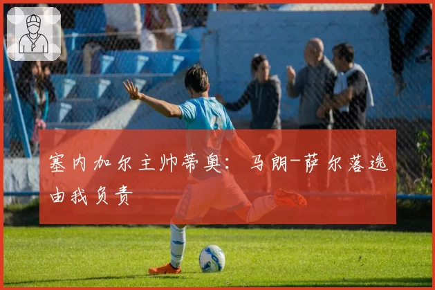 塞内加尔主帅蒂奥：马朗-萨尔落选由我负责