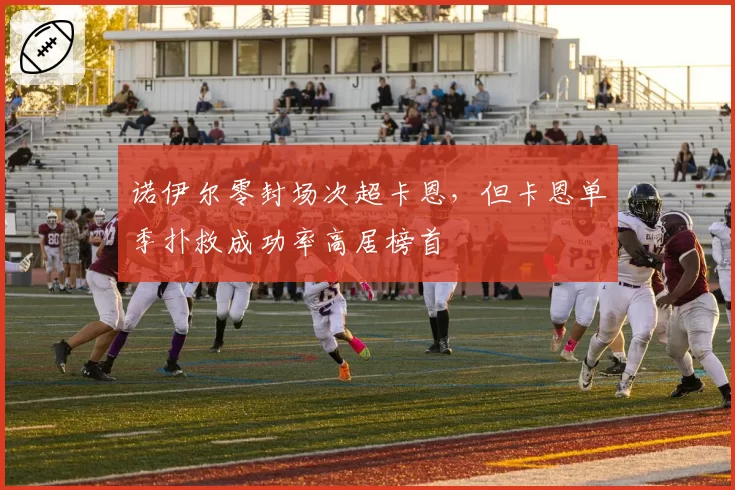 诺伊尔零封场次超卡恩，但卡恩单季扑救成功率高居榜首