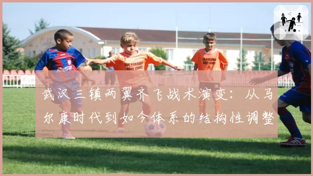 武汉三镇两翼齐飞战术演变：从马尔康时代到如今体系的结构性调整