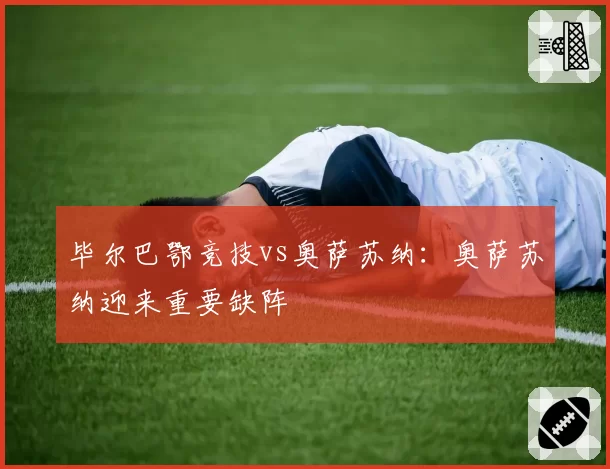 毕尔巴鄂竞技vs奥萨苏纳：奥萨苏纳迎来重要缺阵
