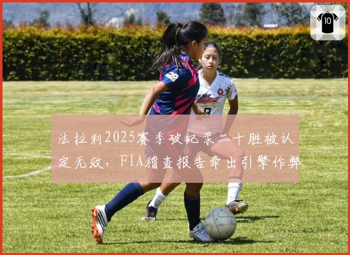 法拉利2025赛季破纪录二十胜被认定无效，FIA稽查报告牵出引擎作弊疑云