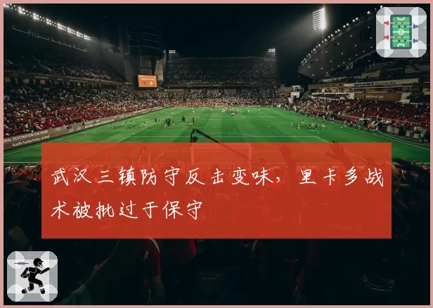 武汉三镇防守反击变味，里卡多战术被批过于保守