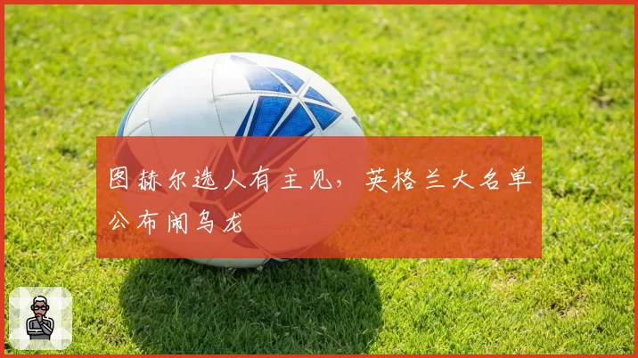 图赫尔选人有主见,英格兰大名单公布闹乌龙