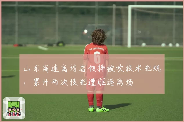 山东高速高诗岩假摔被吹技术犯规，累计两次技犯遭驱逐离场