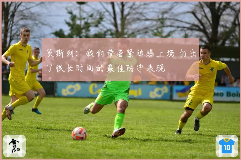 莫斯利：我们带着紧迫感上场 打出了很长时间的最佳防守表现