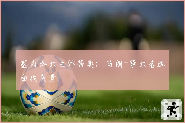 塞内加尔主帅蒂奥:马朗-萨尔落选由我负责
