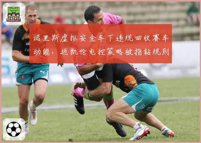 诺里斯虚拟安全车下违规回收赛车动能，迈凯伦电控策略被指钻规则漏洞