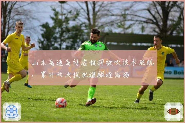 山东高速高诗岩假摔被吹技术犯规，累计两次技犯遭驱逐离场