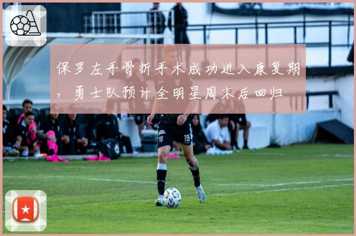 保罗左手骨折手术成功进入康复期,勇士队预计全明星周末后回归