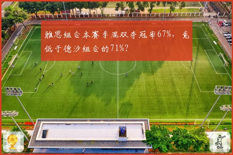 雅思组合本赛季混双夺冠率67%,竟低于德沙组合的71%?