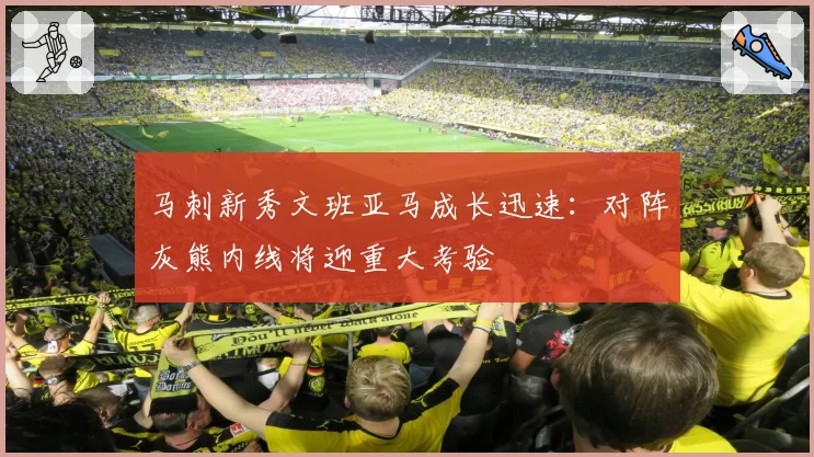 马刺新秀文班亚马成长迅速：对阵灰熊内线将迎重大考验