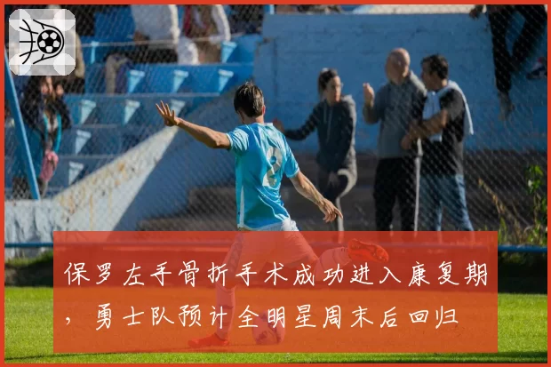 保罗左手骨折手术成功进入康复期,勇士队预计全明星周末后回归