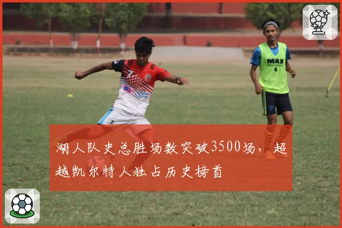湖人队史总胜场数突破3500场,超越凯尔特人独占历史榜首