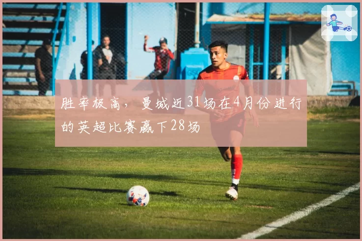 胜率极高，曼城近31场在4月份进行的英超比赛赢下28场