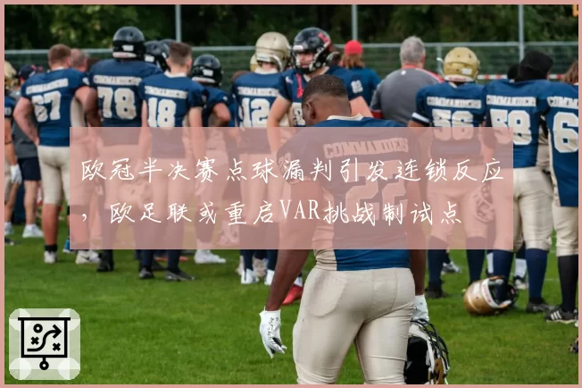 欧冠半决赛点球漏判引发连锁反应，欧足联或重启VAR挑战制试点
